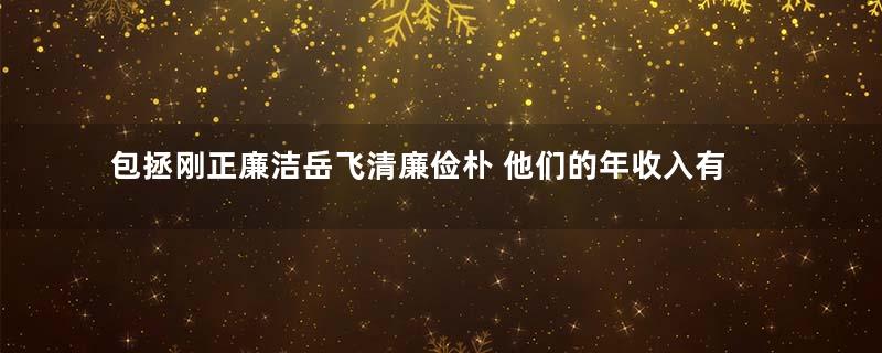 包拯刚正廉洁岳飞清廉俭朴 他们的年收入有多少钱